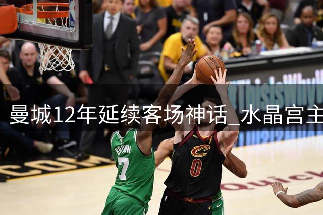 曼城12年延续客场神话 水晶宫主场难求一胜